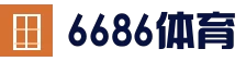 6686体育 - 专业体育资讯与赛事平台